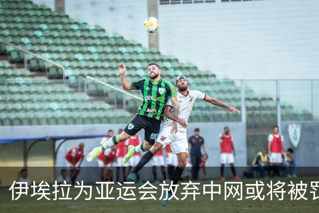 伊埃拉为亚运会放弃中网或将被罚款？
