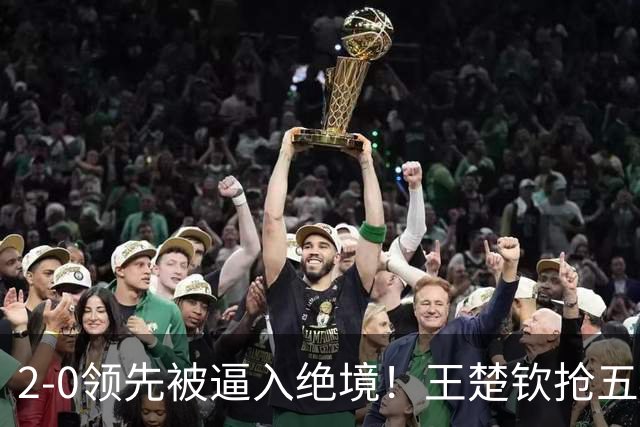 2-0领先被逼入绝境！王楚钦抢五4-7逆转太关键 世界第一再现大心脏